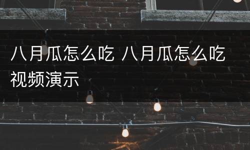 八月瓜怎么吃 八月瓜怎么吃 视频演示