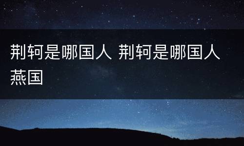 荆轲是哪国人 荆轲是哪国人 燕国