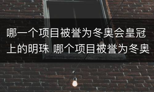 哪一个项目被誉为冬奥会皇冠上的明珠 哪个项目被誉为冬奥会皇冠上的明珠