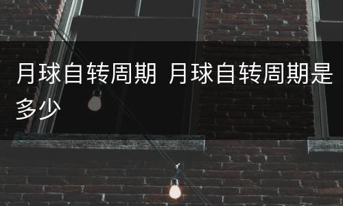 月球自转周期 月球自转周期是多少