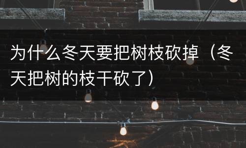 为什么冬天要把树枝砍掉（冬天把树的枝干砍了）