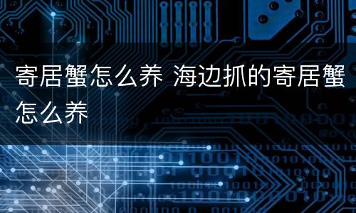 寄居蟹怎么养 海边抓的寄居蟹怎么养