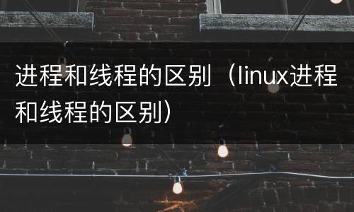 进程和线程的区别（linux进程和线程的区别）