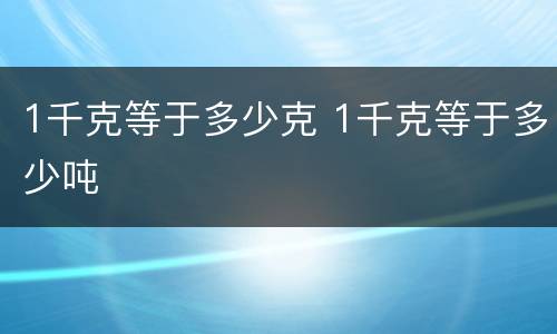 1千克等于多少克 1千克等于多少吨