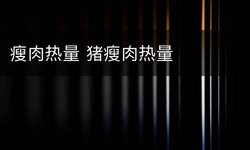 瘦肉热量 猪瘦肉热量