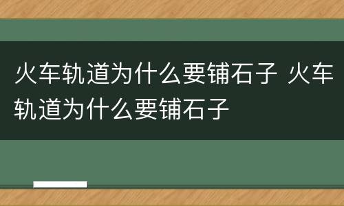 火车轨道为什么要铺石子 火车轨道为什么要铺石子