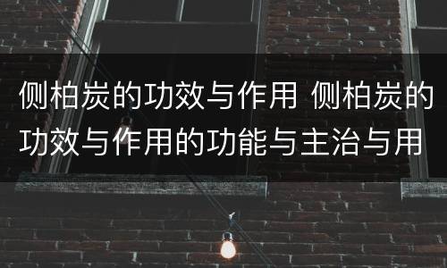 侧柏炭的功效与作用 侧柏炭的功效与作用的功能与主治与用量