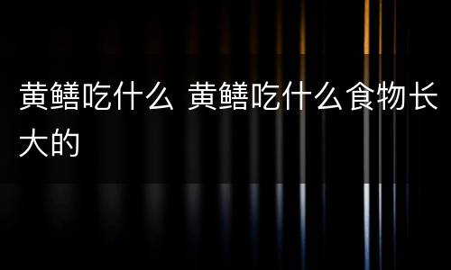 黄鳝吃什么 黄鳝吃什么食物长大的