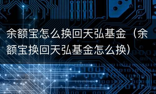 余额宝怎么换回天弘基金（余额宝换回天弘基金怎么换）