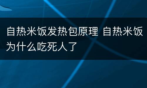 自热米饭发热包原理 自热米饭为什么吃死人了