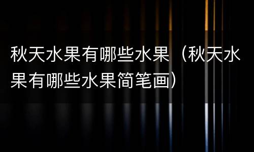 秋天水果有哪些水果（秋天水果有哪些水果简笔画）