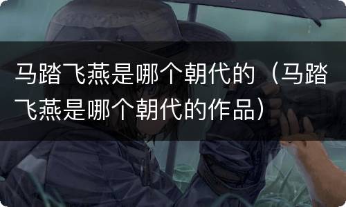马踏飞燕是哪个朝代的（马踏飞燕是哪个朝代的作品）