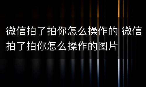 微信拍了拍你怎么操作的 微信拍了拍你怎么操作的图片