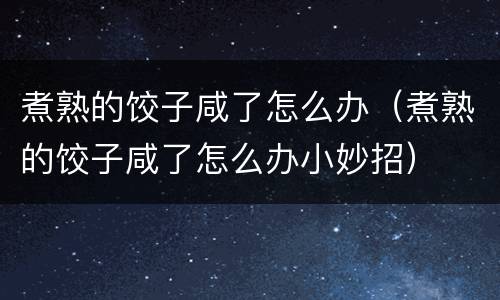 煮熟的饺子咸了怎么办（煮熟的饺子咸了怎么办小妙招）
