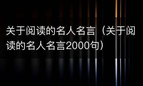 关于阅读的名人名言（关于阅读的名人名言2000句）