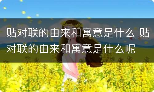 贴对联的由来和寓意是什么 贴对联的由来和寓意是什么呢