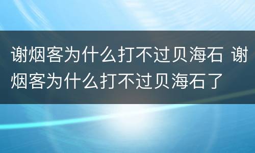 谢烟客为什么打不过贝海石 谢烟客为什么打不过贝海石了
