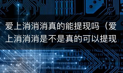 爱上消消消真的能提现吗（爱上消消消是不是真的可以提现）