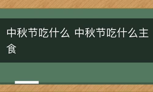 中秋节吃什么 中秋节吃什么主食