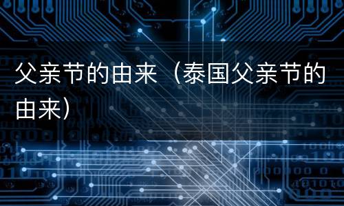 父亲节的由来（泰国父亲节的由来）