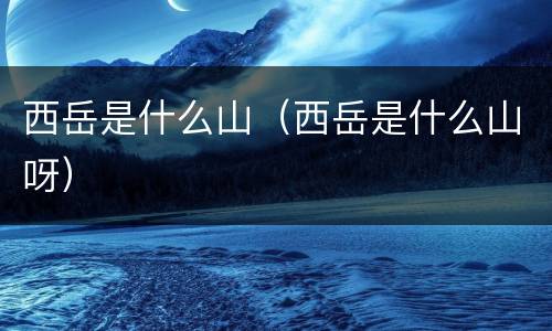 西岳是什么山（西岳是什么山呀）