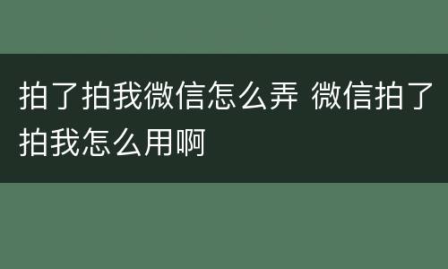 拍了拍我微信怎么弄 微信拍了拍我怎么用啊