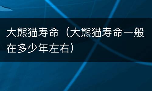 大熊猫寿命（大熊猫寿命一般在多少年左右）