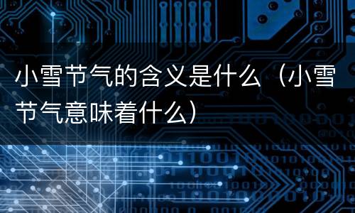 小雪节气的含义是什么（小雪节气意味着什么）