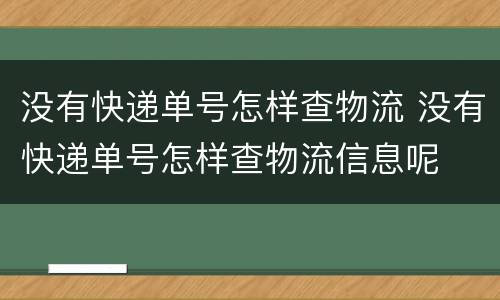 没有快递单号怎样查物流 没有快递单号怎样查物流信息呢