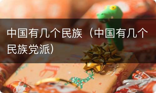 中国有几个民族（中国有几个民族党派）