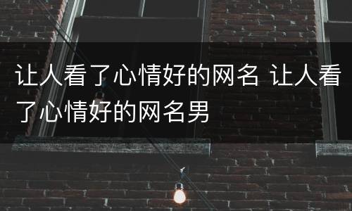 让人看了心情好的网名 让人看了心情好的网名男