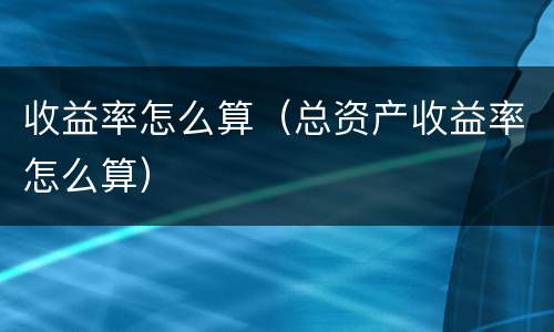 收益率怎么算（总资产收益率怎么算）