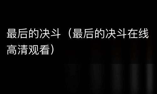 最后的决斗（最后的决斗在线高清观看）
