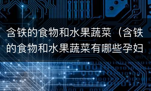 含铁的食物和水果蔬菜（含铁的食物和水果蔬菜有哪些孕妇吃）