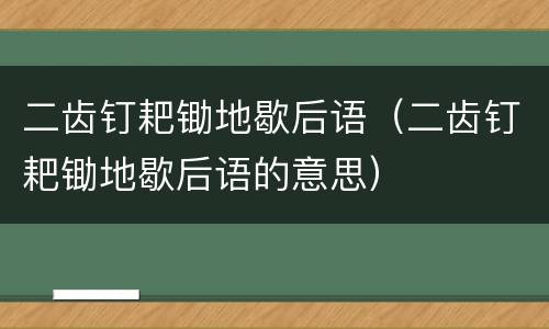 二齿钉耙锄地歇后语（二齿钉耙锄地歇后语的意思）