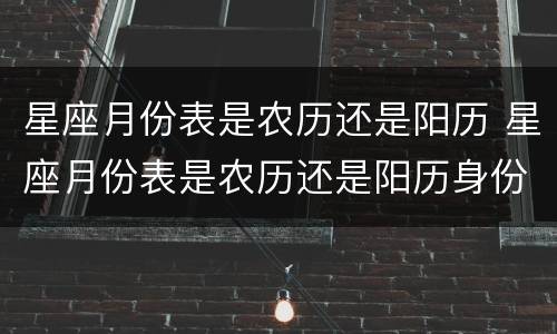 星座月份表是农历还是阳历 星座月份表是农历还是阳历身份证