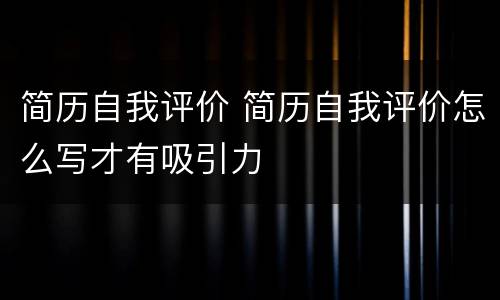 简历自我评价 简历自我评价怎么写才有吸引力
