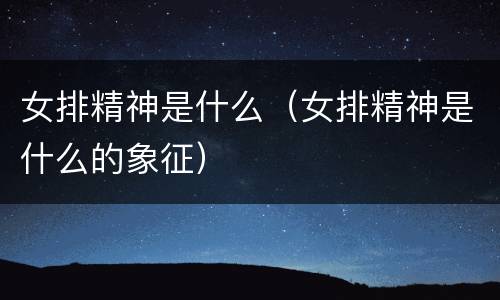 女排精神是什么（女排精神是什么的象征）