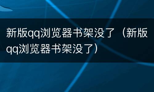 新版qq浏览器书架没了（新版qq浏览器书架没了）