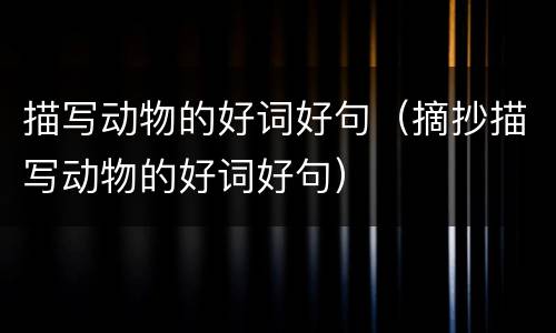 描写动物的好词好句（摘抄描写动物的好词好句）