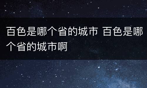 百色是哪个省的城市 百色是哪个省的城市啊