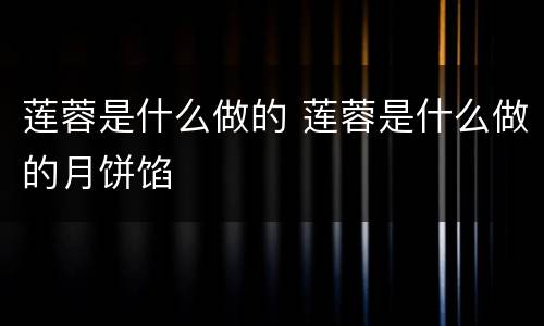 莲蓉是什么做的 莲蓉是什么做的月饼馅