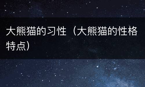 大熊猫的习性（大熊猫的性格特点）