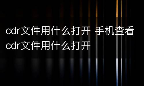 cdr文件用什么打开 手机查看cdr文件用什么打开