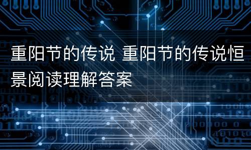 重阳节的传说 重阳节的传说恒景阅读理解答案