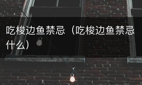 吃梭边鱼禁忌（吃梭边鱼禁忌什么）