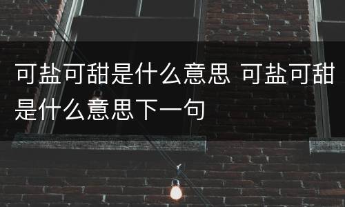 可盐可甜是什么意思 可盐可甜是什么意思下一句