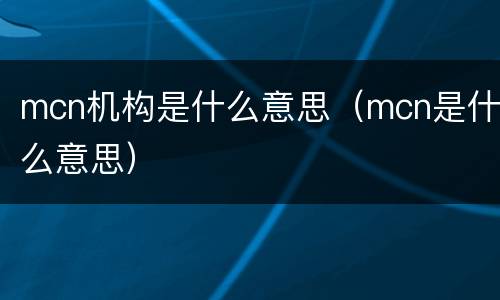 mcn机构是什么意思（mcn是什么意思）