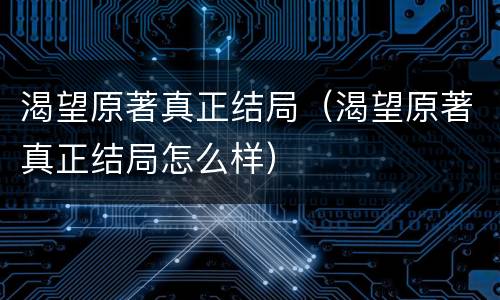 渴望原著真正结局（渴望原著真正结局怎么样）