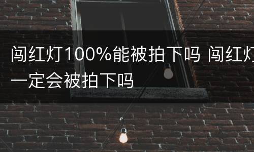 闯红灯100%能被拍下吗 闯红灯一定会被拍下吗